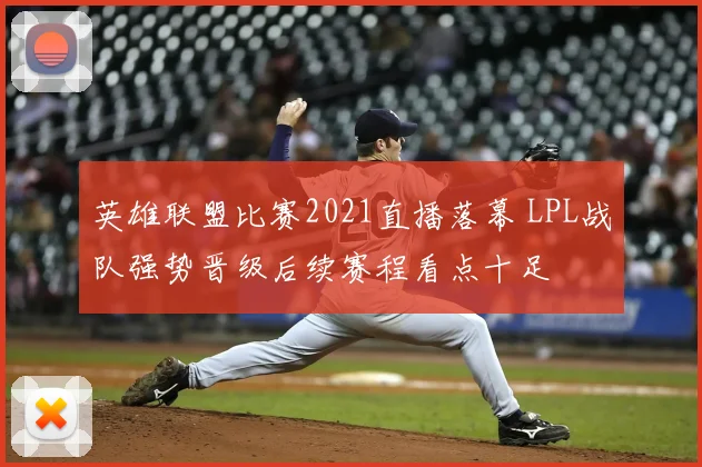 英雄联盟比赛2021直播落幕 LPL战队强势晋级后续赛程看点十足