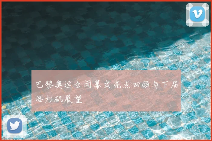 巴黎奥运会闭幕式亮点回顾与下届洛杉矶展望