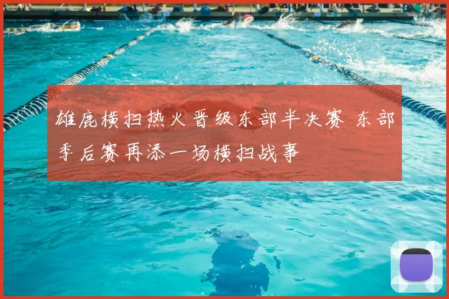 雄鹿横扫热火晋级东部半决赛 东部季后赛再添一场横扫战事