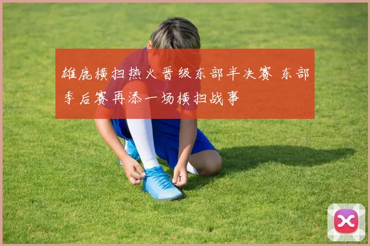雄鹿横扫热火晋级东部半决赛 东部季后赛再添一场横扫战事