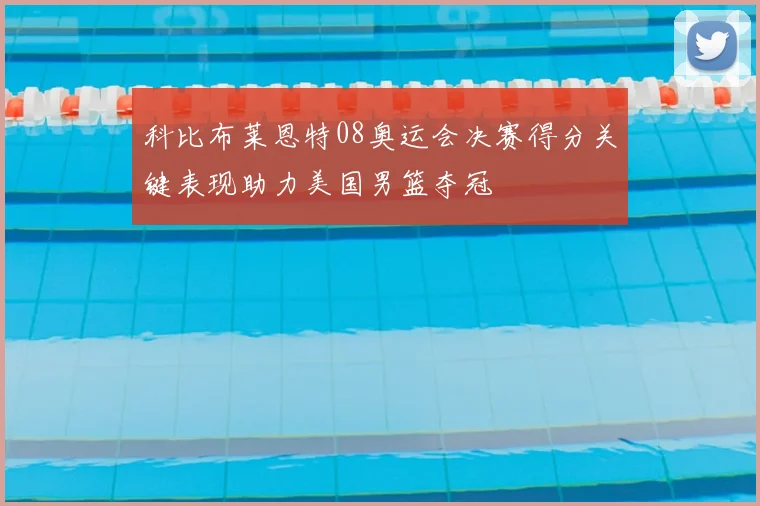 科比布莱恩特08奥运会决赛得分关键表现助力美国男篮夺冠