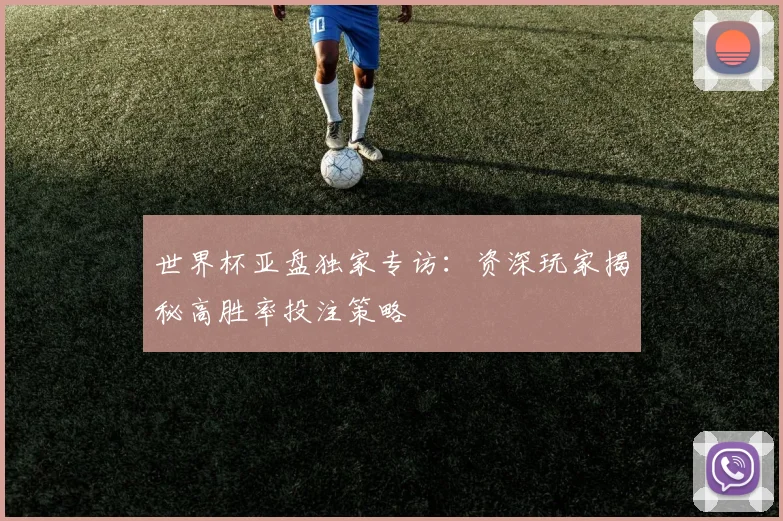 世界杯亚盘独家专访:资深玩家揭秘高胜率投注策略