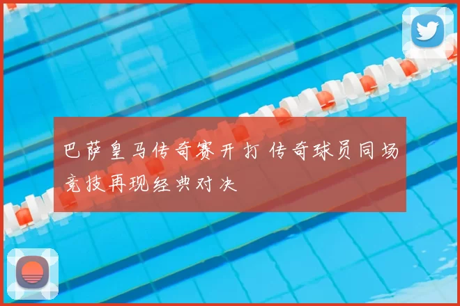 巴萨皇马传奇赛开打 传奇球员同场竞技再现经典对决