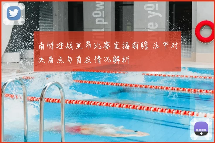 南特迎战里昂比赛直播前瞻 法甲对决看点与首发情况解析