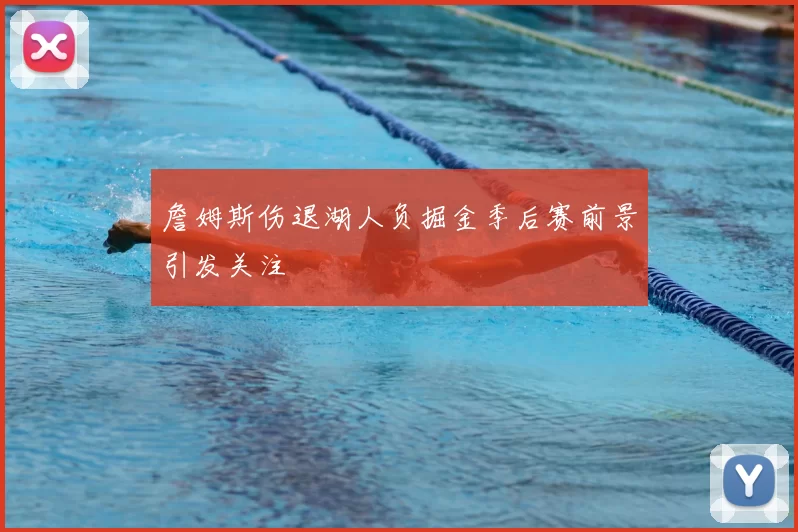 詹姆斯伤退湖人负掘金季后赛前景引发关注