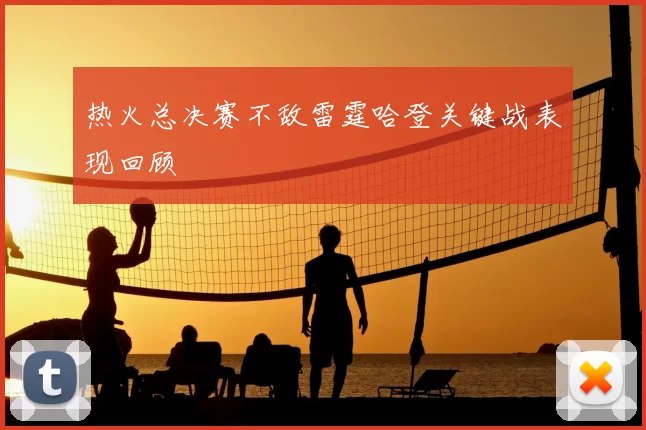 热火总决赛不敌雷霆哈登关键战表现回顾
