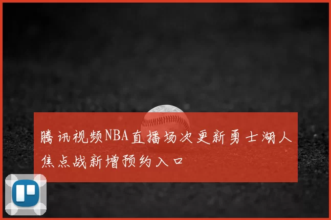 腾讯视频NBA直播场次更新勇士湖人焦点战新增预约入口
