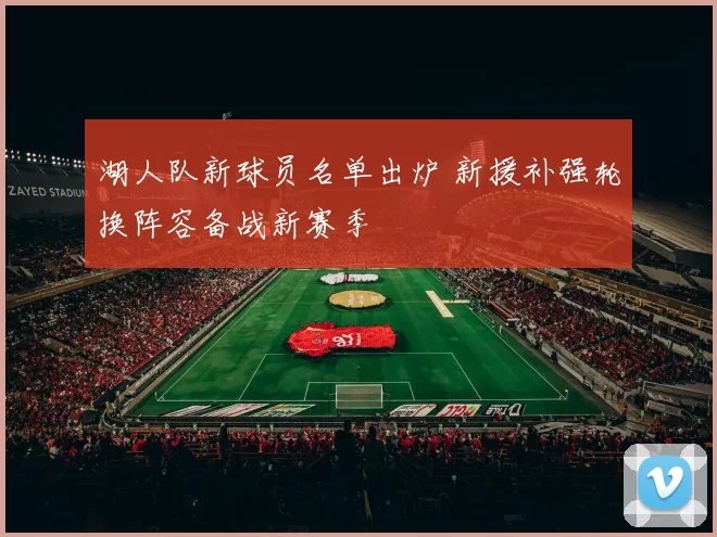 湖人队新球员名单出炉 新援补强轮换阵容备战新赛季