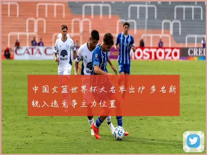 中国女篮世界杯大名单出炉 多名新锐入选竞争主力位置