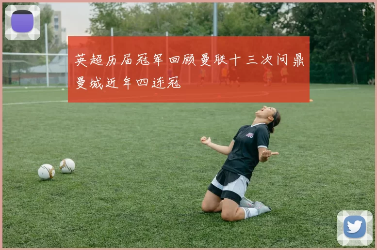 英超历届冠军回顾曼联十三次问鼎曼城近年四连冠