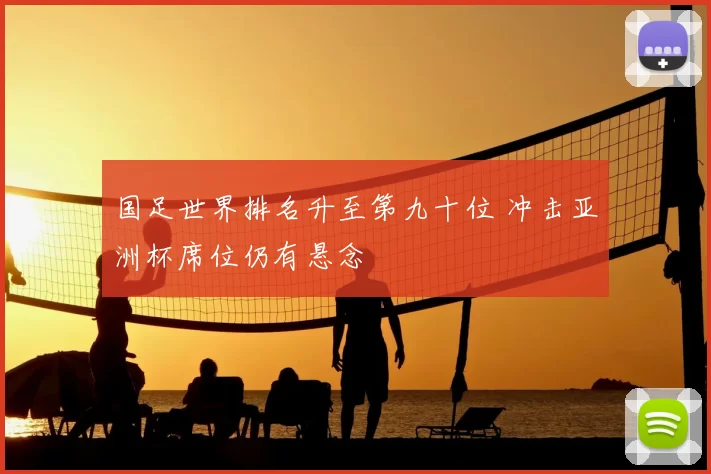 国足世界排名升至第九十位 冲击亚洲杯席位仍有悬念