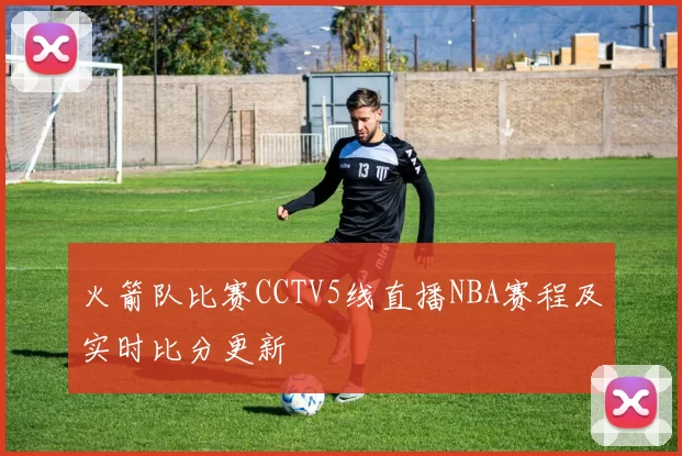 火箭队比赛CCTV5线直播NBA赛程及实时比分更新