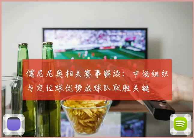 儒尼尼奥相关赛事解读：中场组织与定位球优势成球队取胜关键