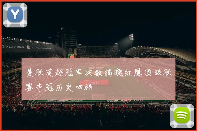 曼联英超冠军次数揭晓红魔顶级联赛夺冠历史回顾