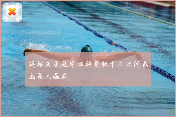 英超历届冠军回顾曼联十三次问鼎成最大赢家