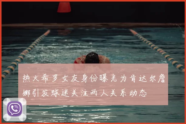 热火希罗女友身份曝光为肯达尔詹娜引发球迷关注两人关系动态