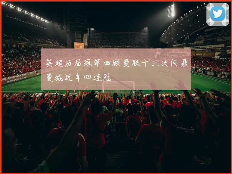 英超历届冠军回顾曼联十三次问鼎曼城近年四连冠