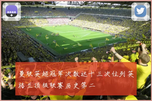 曼联英超冠军次数达十三次位列英格兰顶级联赛历史第二