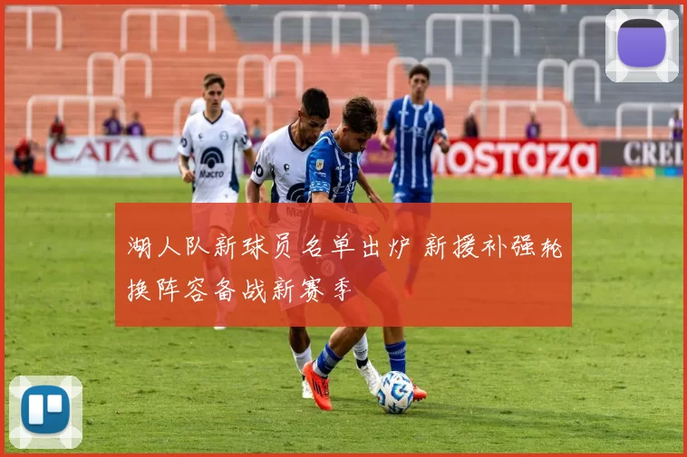 湖人队新球员名单出炉 新援补强轮换阵容备战新赛季