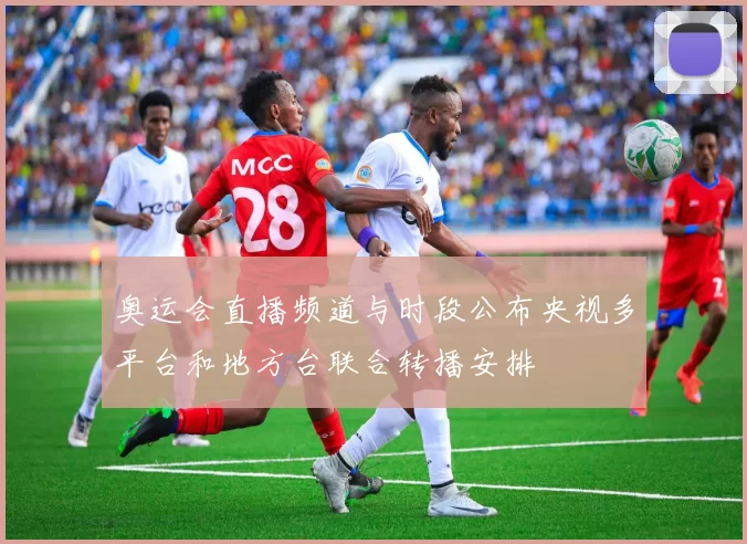 奥运会直播频道与时段公布央视多平台和地方台联合转播安排