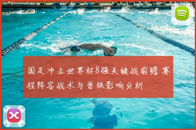 国足冲击世界杯8强关键战前瞻 赛程阵容战术与晋级影响分析