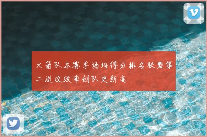 火箭队本赛季场均得分排名联盟第二进攻效率创队史新高