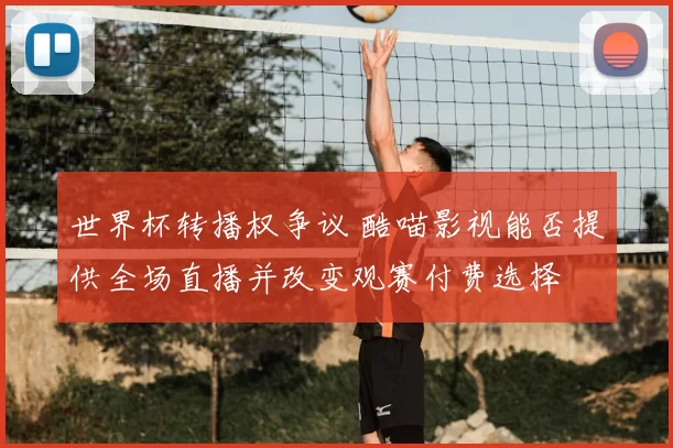 世界杯转播权争议 酷喵影视能否提供全场直播并改变观赛付费选择