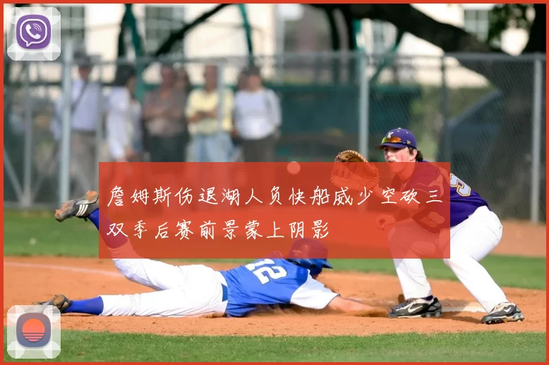 詹姆斯伤退湖人负快船威少空砍三双季后赛前景蒙上阴影